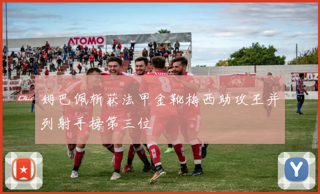 姆巴佩斩获法甲金靴梅西助攻王并列射手榜第三位