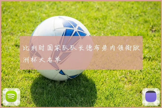 比利时国家队队长德布劳内领衔欧洲杯大名单