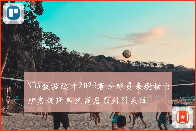 NBA数据统计2023赛季球员表现榜出炉詹姆斯库里高居前列引关注