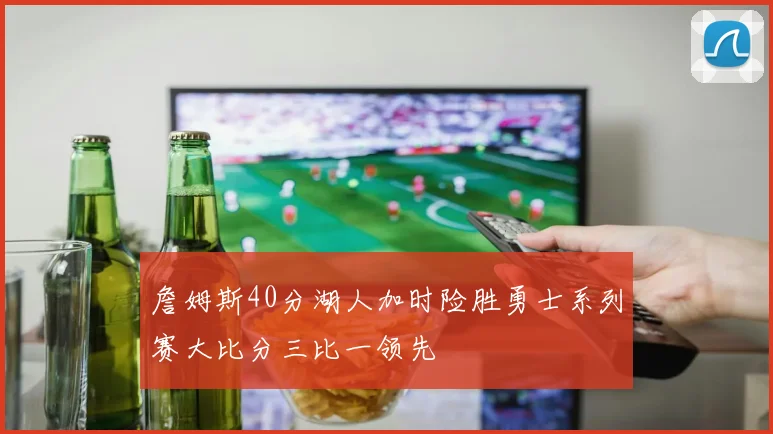 詹姆斯40分湖人加时险胜勇士系列赛大比分三比一领先