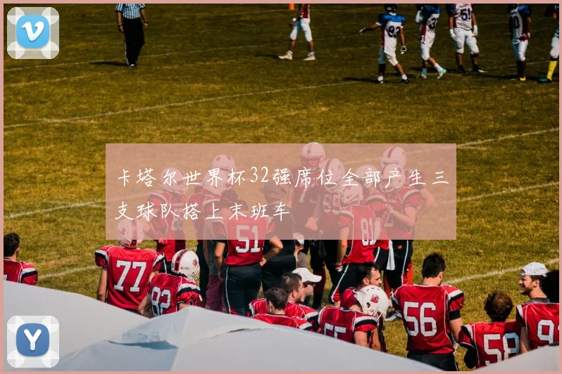 卡塔尔世界杯32强席位全部产生三支球队搭上末班车