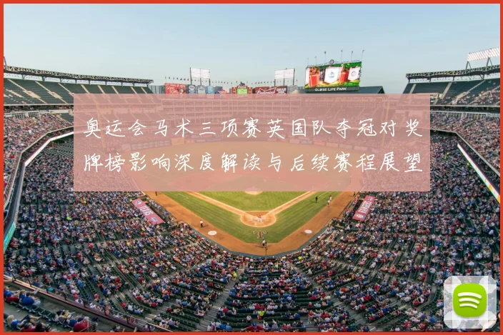 奥运会马术三项赛英国队夺冠对奖牌榜影响深度解读与后续赛程展望