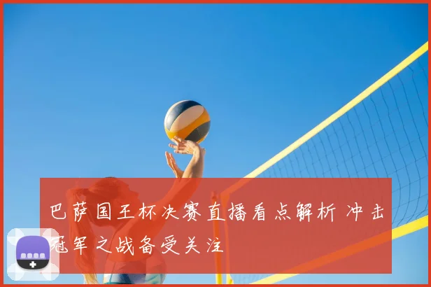 巴萨国王杯决赛直播看点解析 冲击冠军之战备受关注