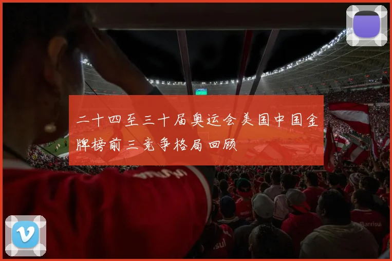 二十四至三十届奥运会美国中国金牌榜前三竞争格局回顾