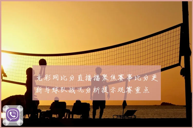 竞彩网比分直播播聚焦赛事比分更新与球队战况分析提示观赛重点