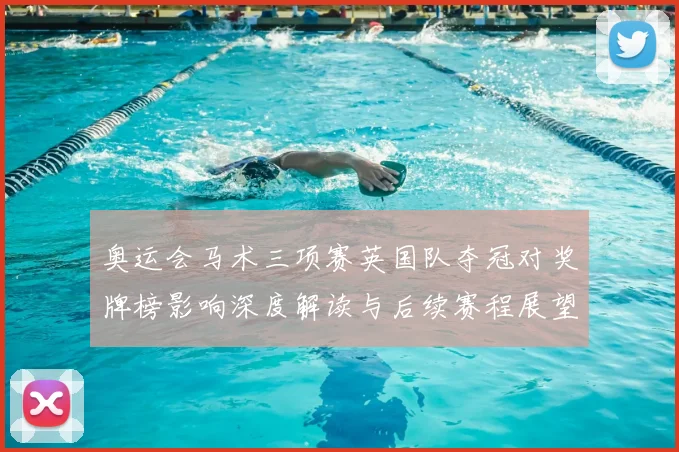 奥运会马术三项赛英国队夺冠对奖牌榜影响深度解读与后续赛程展望