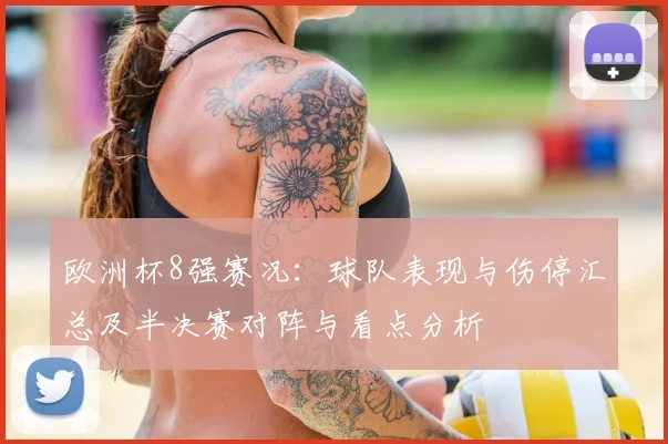 欧洲杯8强赛况：球队表现与伤停汇总及半决赛对阵与看点分析