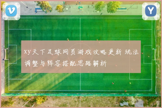 xy天下足球网页游戏攻略更新 玩法调整与阵容搭配思路解析