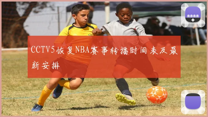 CCTV5恢复NBA赛事转播时间表及最新安排