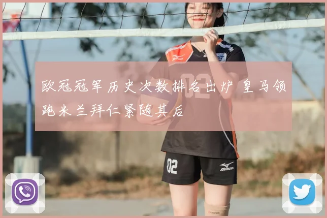 欧冠冠军历史次数排名出炉 皇马领跑米兰拜仁紧随其后