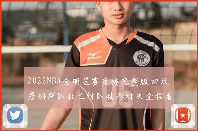 2022NBA全明星赛直播完整版回放 詹姆斯队杜兰特队精彩对决全程看点汇总