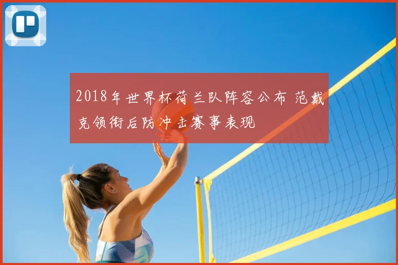2018年世界杯荷兰队阵容公布 范戴克领衔后防冲击赛事表现