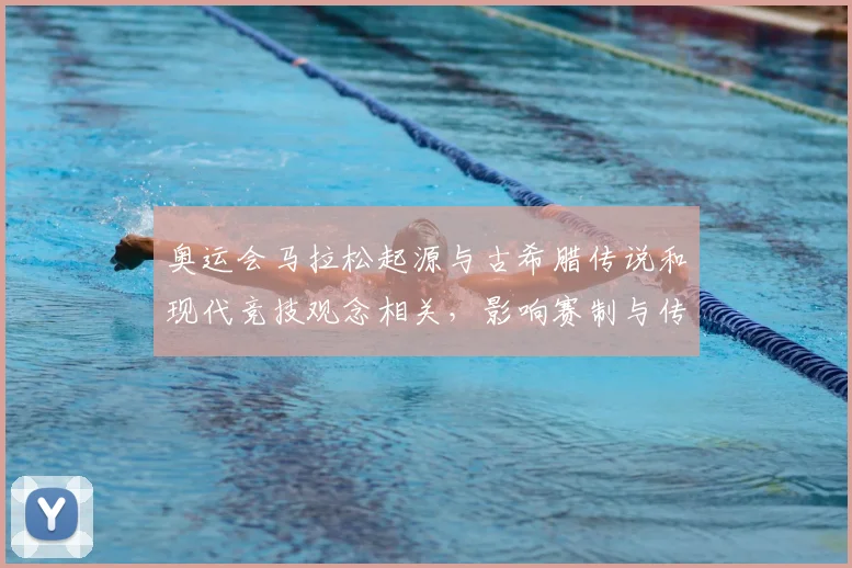奥运会马拉松起源与古希腊传说和现代竞技观念相关，影响赛制与传统