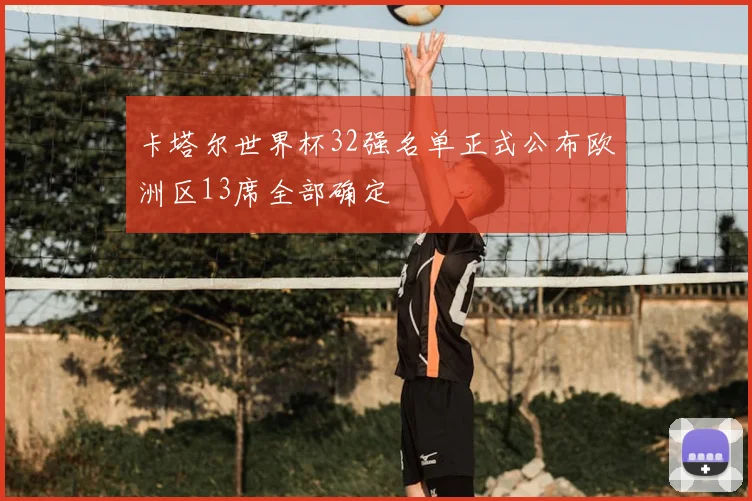 卡塔尔世界杯32强名单正式公布欧洲区13席全部确定