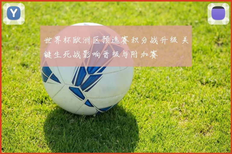 世界杯欧洲区预选赛积分战升级 关键生死战影响晋级与附加赛