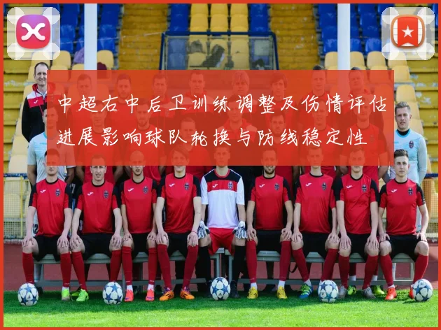 中超右中后卫训练调整及伤情评估进展影响球队轮换与防线稳定性