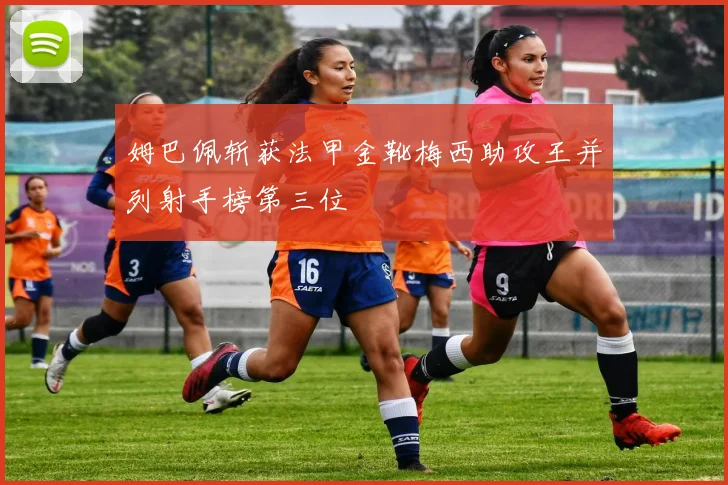 姆巴佩斩获法甲金靴梅西助攻王并列射手榜第三位