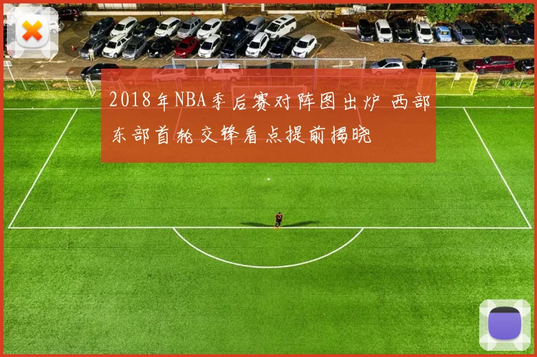 2018年NBA季后赛对阵图出炉 西部东部首轮交锋看点提前揭晓