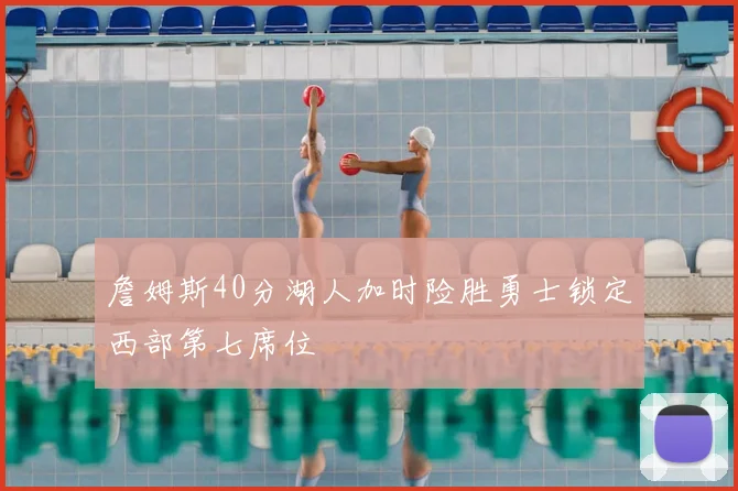 詹姆斯40分湖人加时险胜勇士锁定西部第七席位