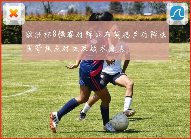 欧洲杯8强赛对阵公布英格兰对阵法国等焦点对决及战术看点