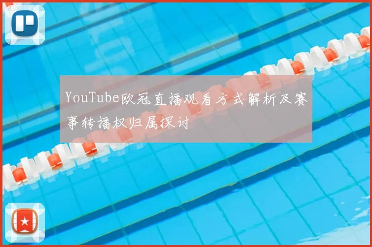 YouTube欧冠直播观看方式解析及赛事转播权归属探讨