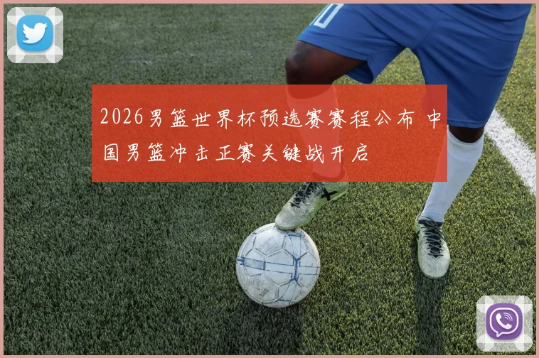 2026男篮世界杯预选赛赛程公布 中国男篮冲击正赛关键战开启