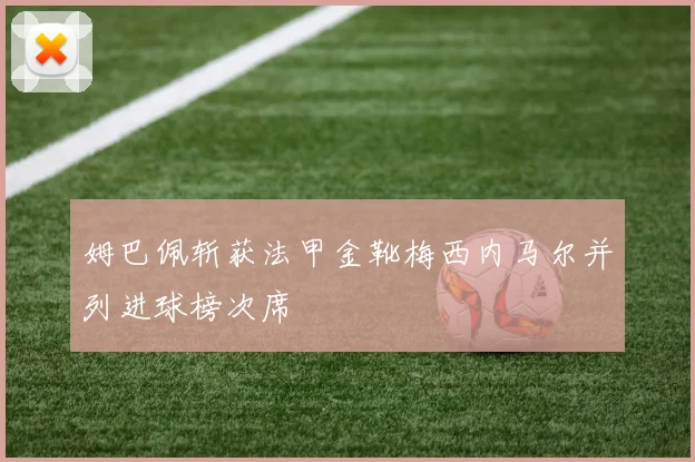 姆巴佩斩获法甲金靴梅西内马尔并列进球榜次席