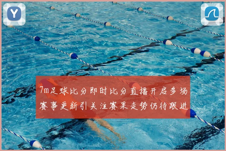 7m足球比分即时比分直播开启多场赛事更新引关注赛果走势仍待跟进