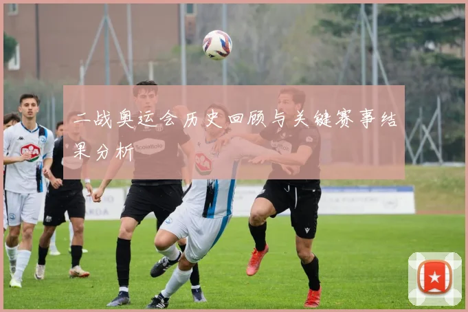 二战奥运会历史回顾与关键赛事结果分析