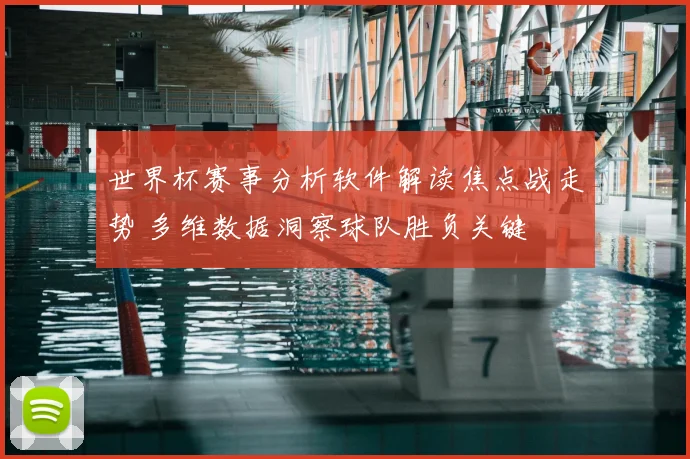 世界杯赛事分析软件解读焦点战走势 多维数据洞察球队胜负关键