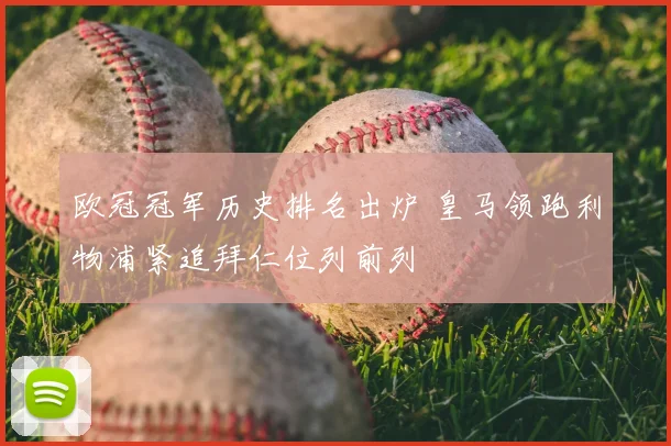 欧冠冠军历史排名出炉 皇马领跑利物浦紧追拜仁位列前列