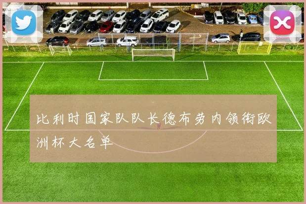 比利时国家队队长德布劳内领衔欧洲杯大名单