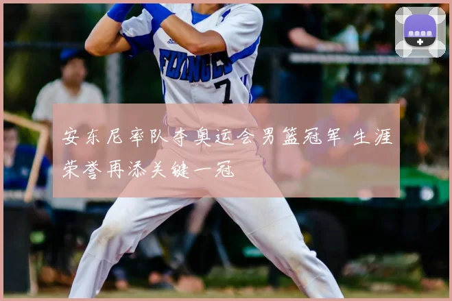 安东尼率队夺奥运会男篮冠军 生涯荣誉再添关键一冠