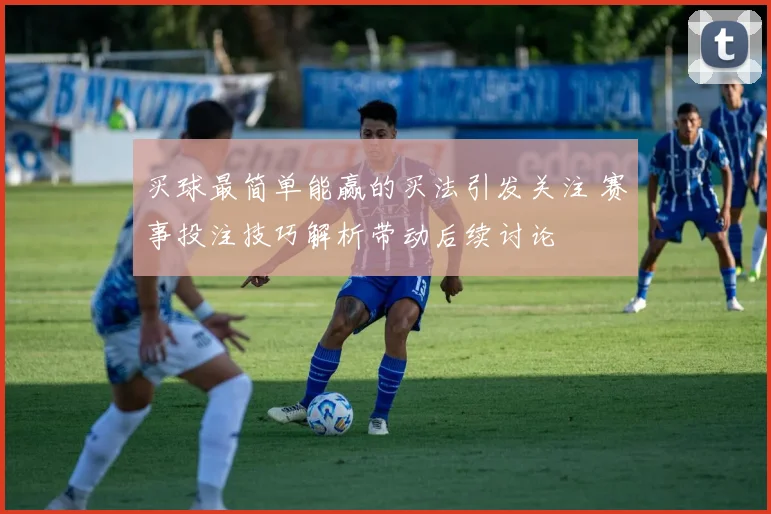 买球最简单能赢的买法引发关注 赛事投注技巧解析带动后续讨论