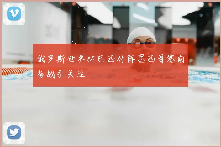 俄罗斯世界杯巴西对阵墨西哥赛前备战引关注