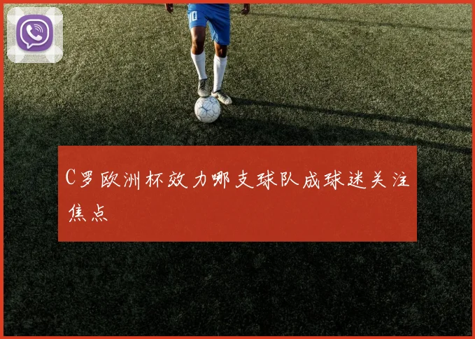 C罗欧洲杯效力哪支球队成球迷关注焦点