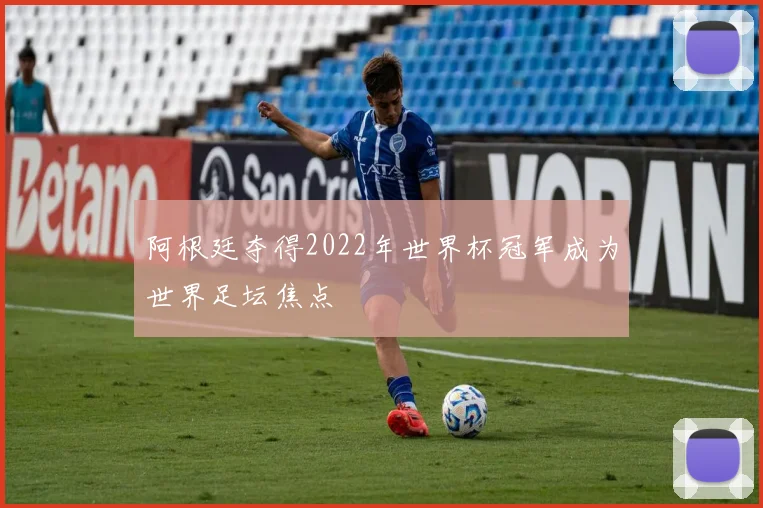 阿根廷夺得2022年世界杯冠军成为世界足坛焦点