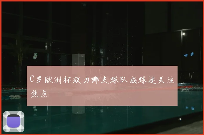 C罗欧洲杯效力哪支球队成球迷关注焦点