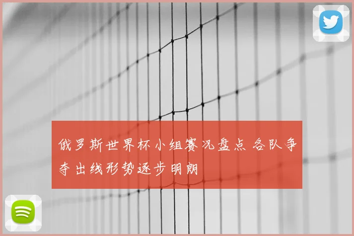 俄罗斯世界杯小组赛况盘点 各队争夺出线形势逐步明朗