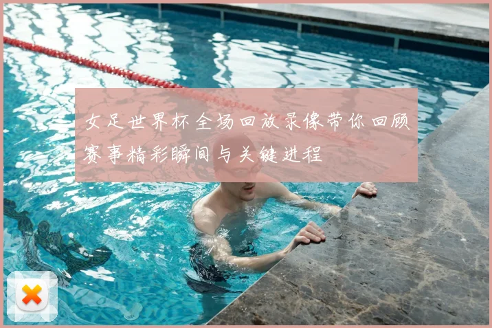女足世界杯全场回放录像带你回顾赛事精彩瞬间与关键进程