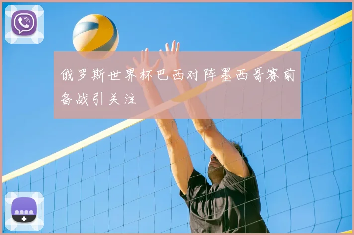 俄罗斯世界杯巴西对阵墨西哥赛前备战引关注